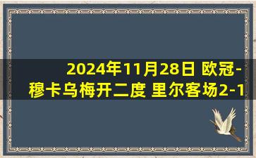 2024年11月28日 欧冠-穆卡乌梅开二度 里尔客场2-1胜博洛尼亚